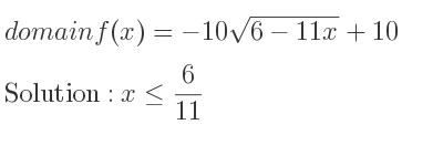 The domain of f(x)=-10sqrt(6-11x)+10 is x<= 6/11